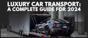 Read more about the article Luxury Car Transport: A Complete Guide for 2024